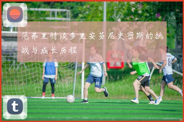 范弗里特谈多里安芬尼史密斯的挑战与成长历程