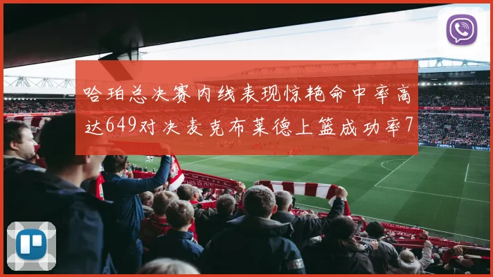 哈珀总决赛内线表现惊艳命中率高达649对决麦克布莱德上篮成功率75