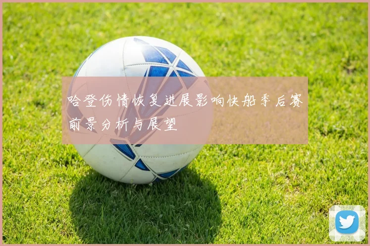哈登伤情恢复进展影响快船季后赛前景分析与展望