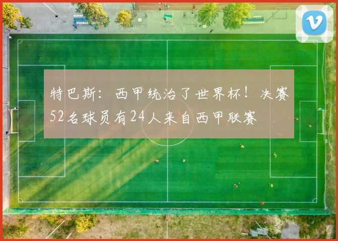 特巴斯：西甲统治了世界杯！决赛52名球员有24人来自西甲联赛