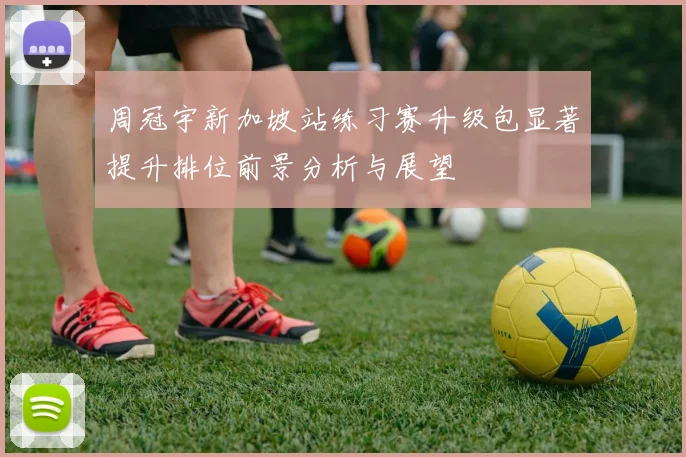 周冠宇新加坡站练习赛升级包显著提升排位前景分析与展望