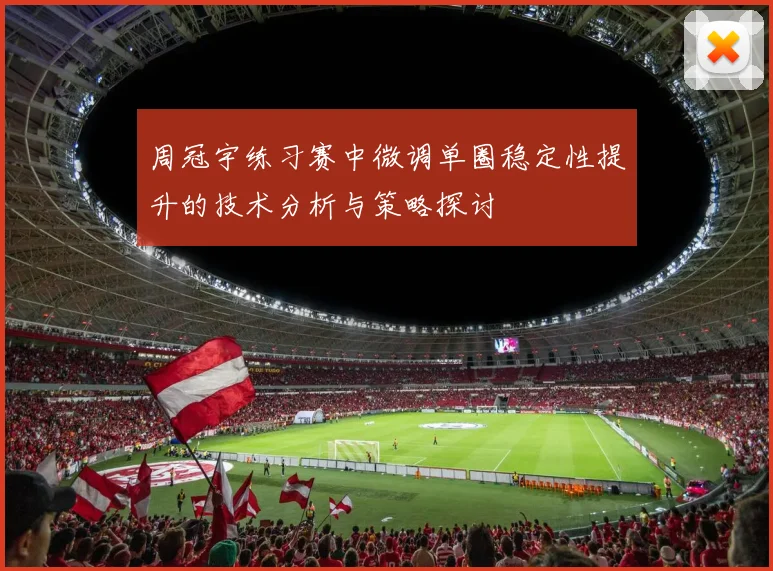 周冠宇练习赛中微调单圈稳定性提升的技术分析与策略探讨