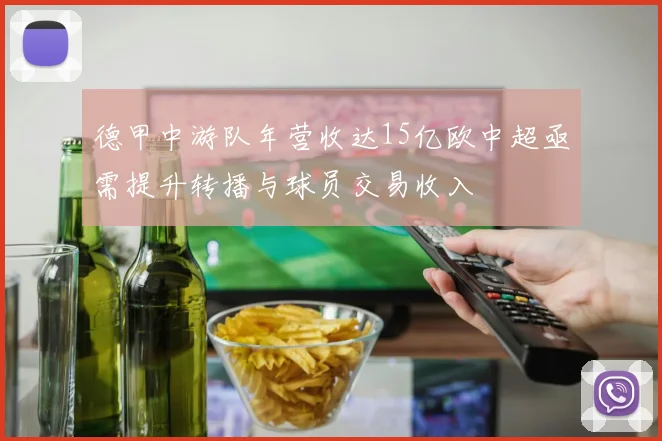德甲中游队年营收达15亿欧中超亟需提升转播与球员交易收入