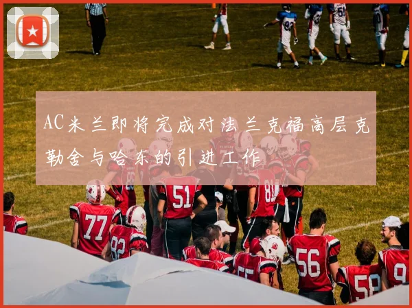 AC米兰即将完成对法兰克福高层克勒舍与哈东的引进工作