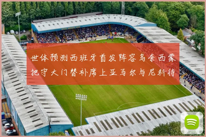 世体预测西班牙首发阵容乌奈西蒙把守大门替补席上亚马尔与尼科待命